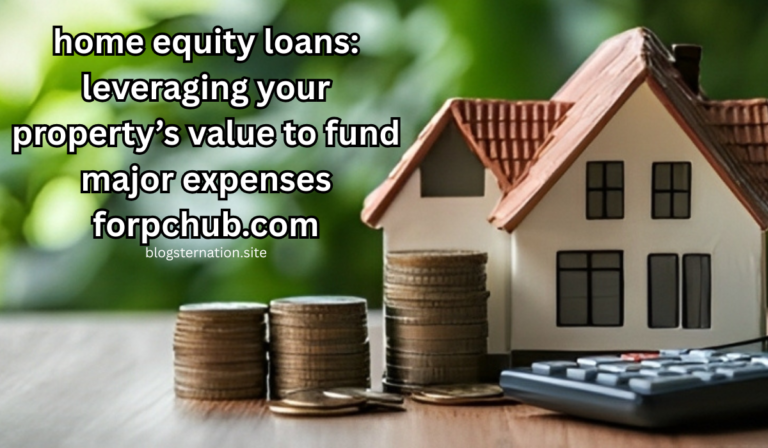 home equity loans: leveraging your property’s value to fund major expenses forpchub.com